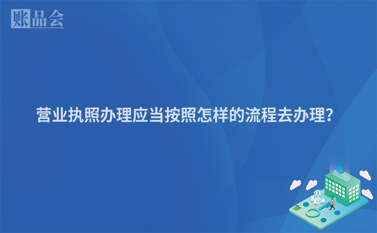 营业执照办理应当按照怎样的流程去办理？