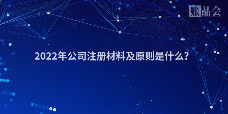 2022年公司注册材料及原则是什么？