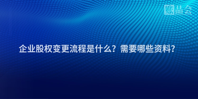 企业股权变更流程是什么？需要哪些资料？