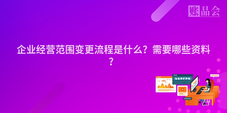 企业经营范围变更流程是什么？需要哪些资料？