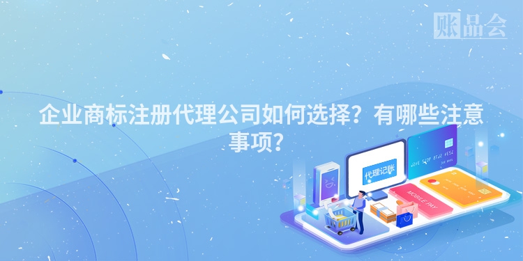 企业商标注册代理公司如何选择？有哪些注意事项？