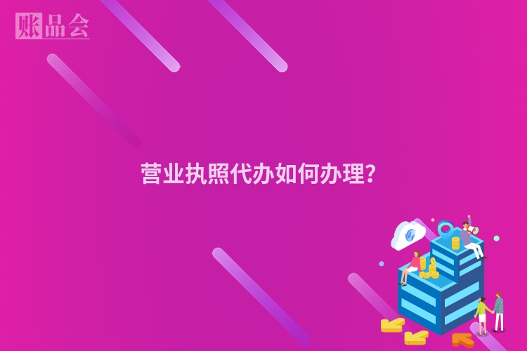 营业执照代办如何办理？