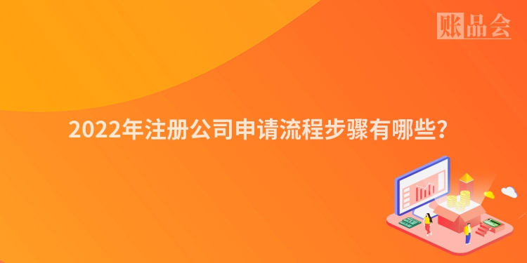 2022年注册公司申请流程步骤有哪些？