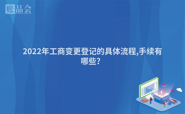 2022年工商变更登记的具体流程,手续有哪些？