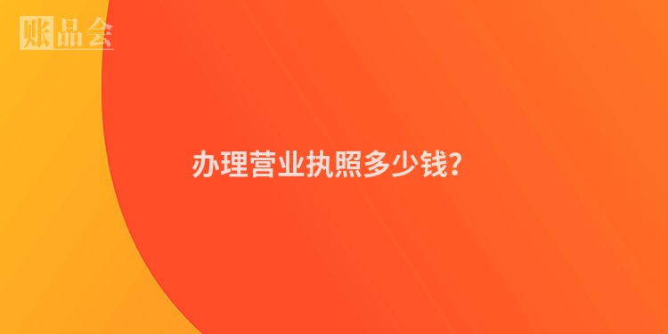 办理营业执照多少钱？