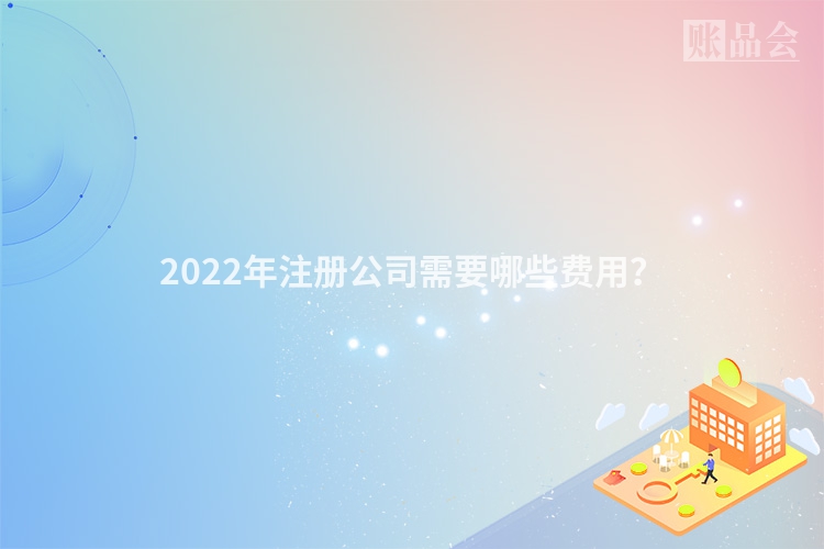 2022年注册公司需要哪些费用？
