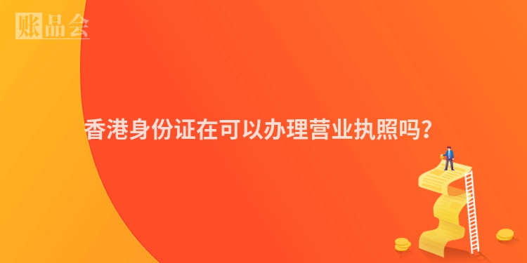 香港身份证在可以办理营业执照吗？