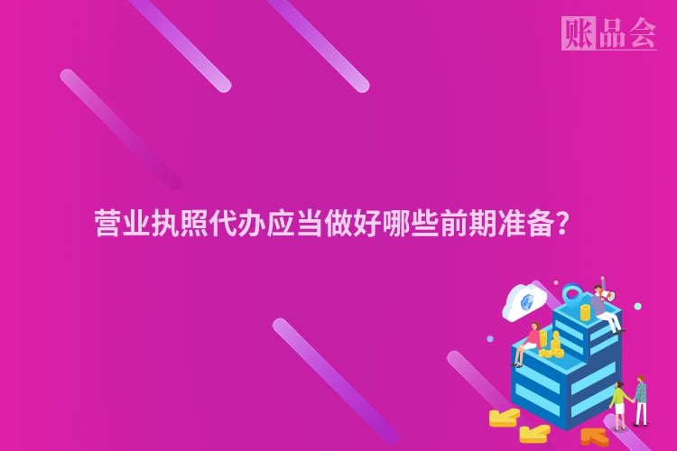 营业执照代办应当做好哪些前期准备？