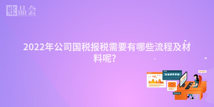 2022年公司国税报税需要有哪些流程及材料呢？