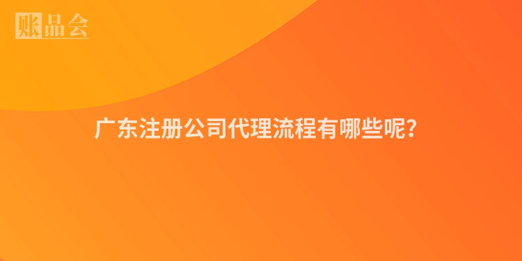广东注册公司代理流程有哪些呢？