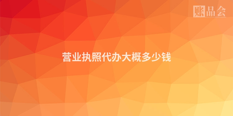 营业执照代办大概多少钱