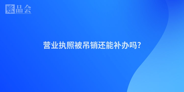 营业执照被吊销还能补办吗?
