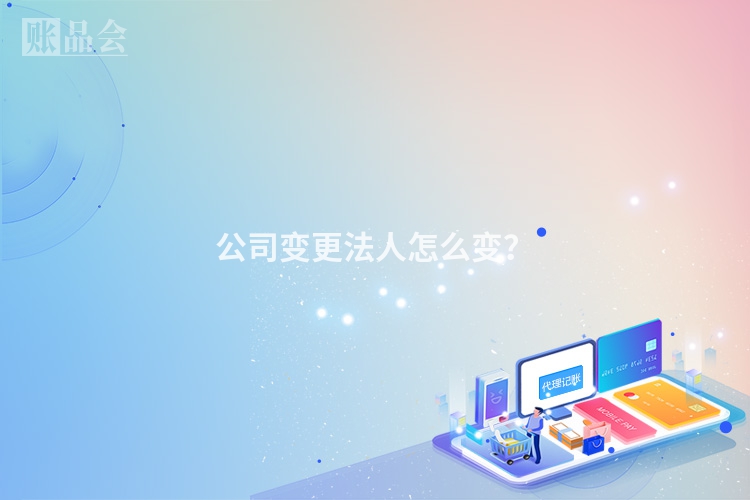 公司变更法人怎么变？