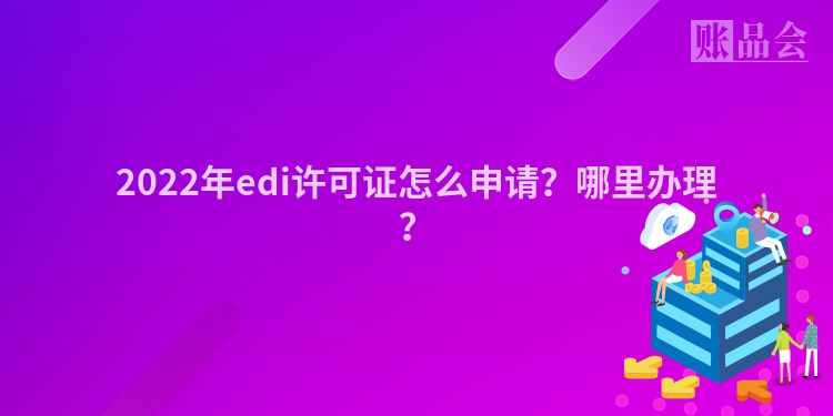 2022年edi许可证怎么申请？哪里办理？