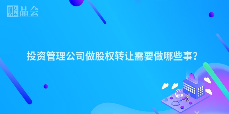 投资管理公司做股权转让需要做哪些事？