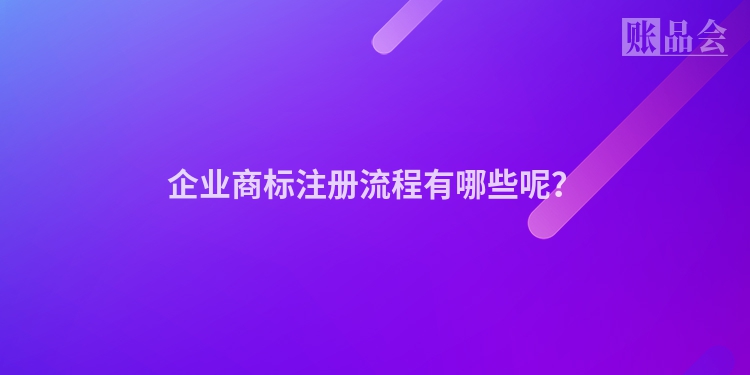 企业商标注册流程有哪些呢？