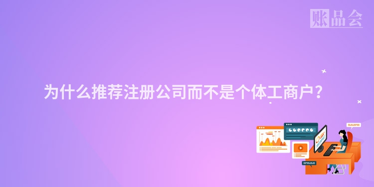 为什么推荐注册公司而不是个体工商户？