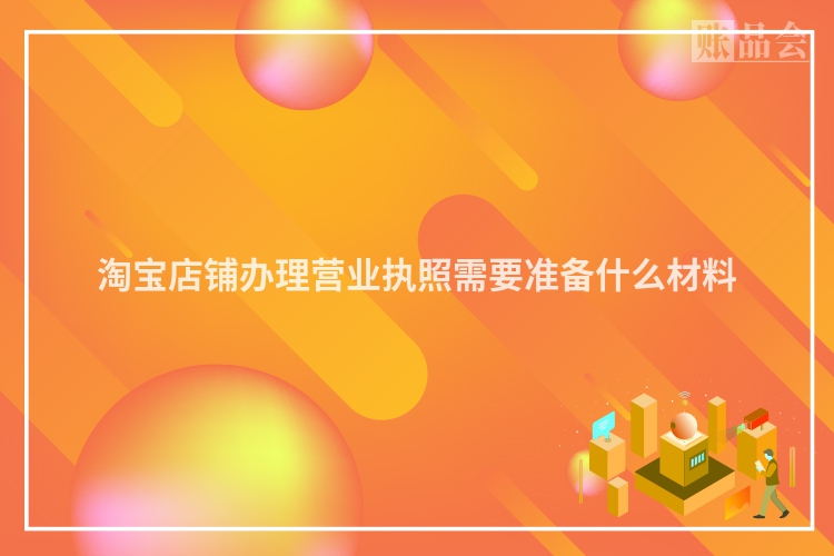 淘宝店铺办理营业执照需要准备什么材料