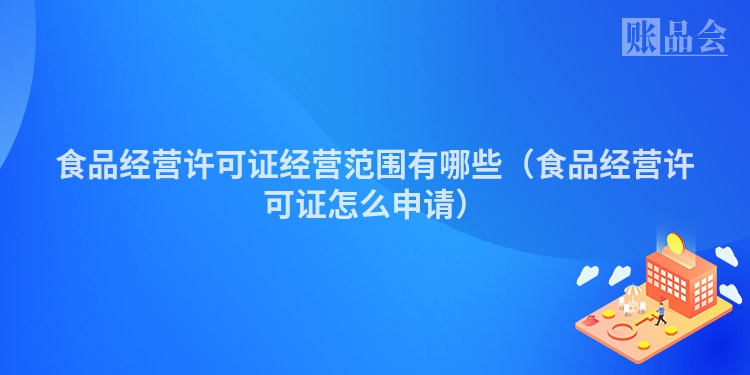 食品经营许可证经营范围有哪些（食品经营许可证怎么申请）