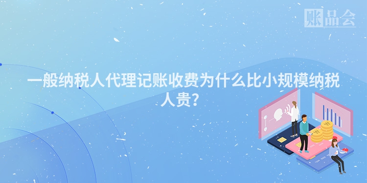 一般纳税人代理记账收费为什么比小规模纳税人贵？