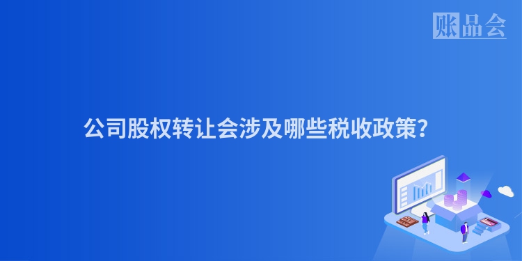 公司股权转让会涉及哪些税收政策？