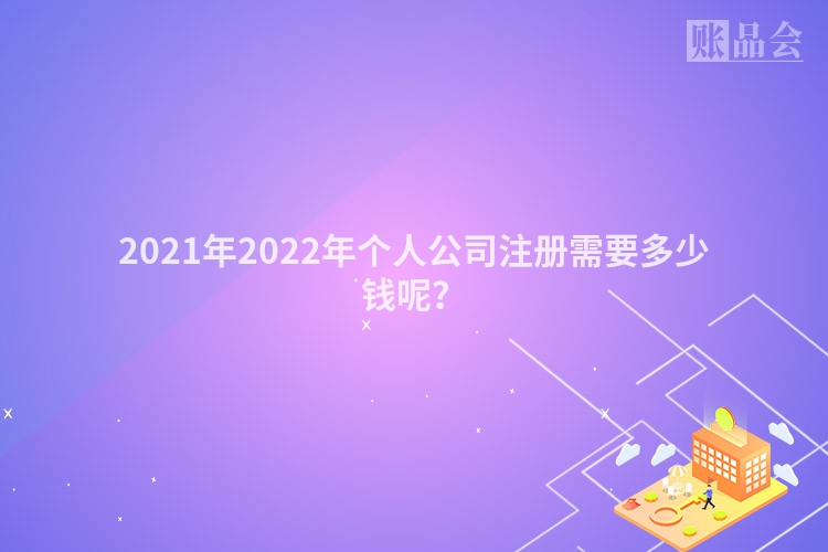 2021年2022年个人公司注册需要多少钱呢？