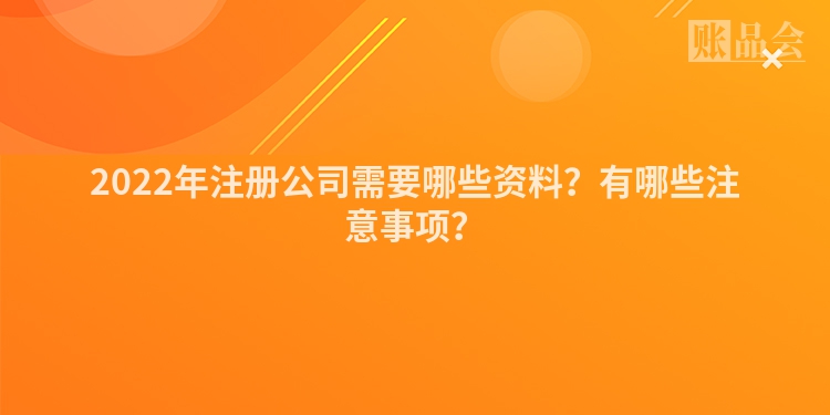 2022年注册公司需要哪些资料？有哪些注意事项？