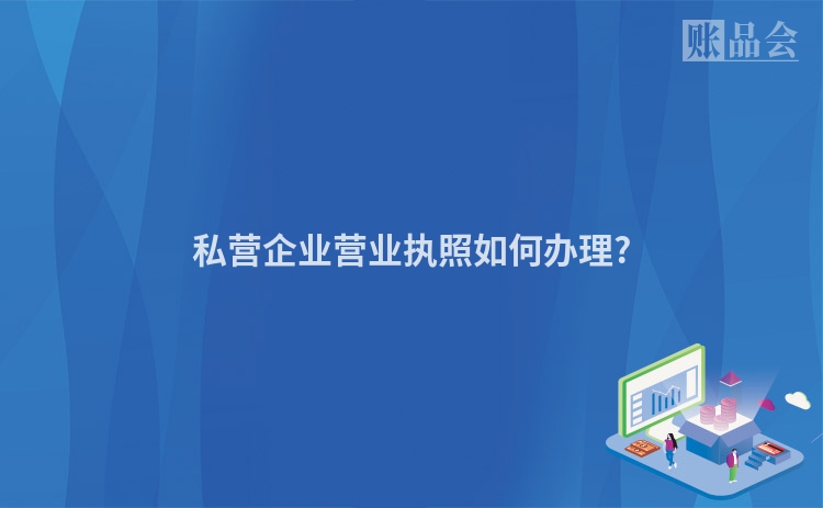 私营企业营业执照如何办理?