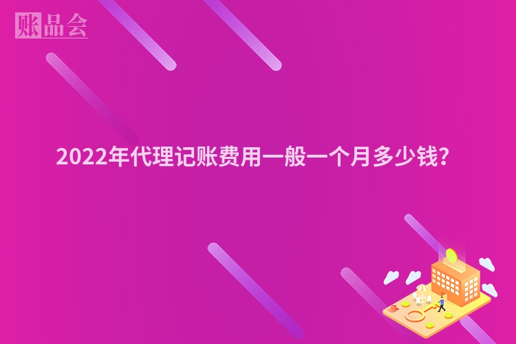 2022年代理记账费用一般一个月多少钱？