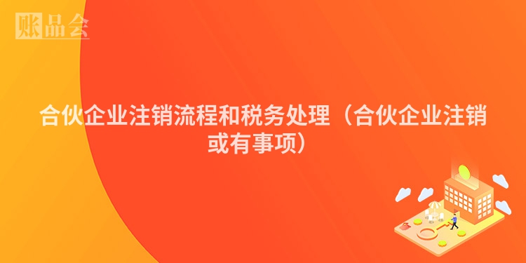 合伙企业注销流程和税务处理（合伙企业注销或有事项）
