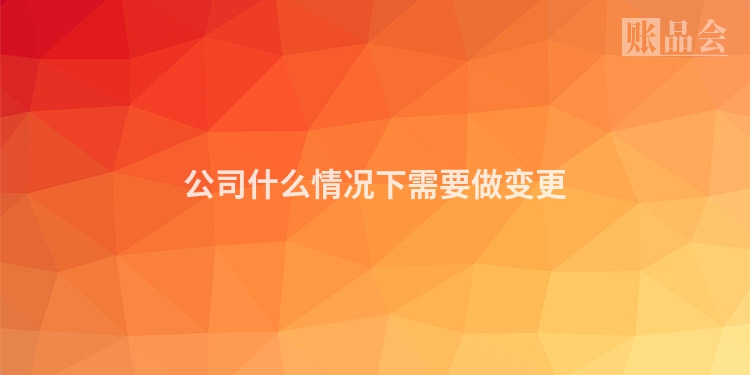 公司什么情况下需要做变更