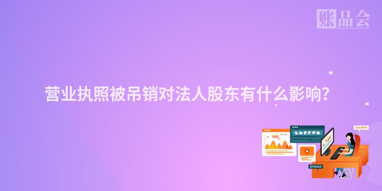 营业执照被吊销对法人股东有什么影响？