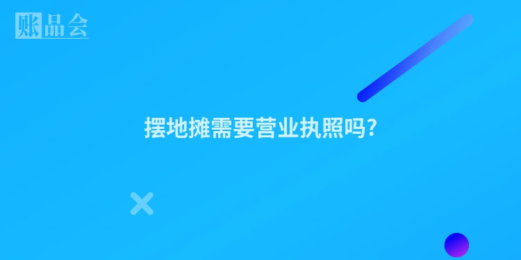 摆地摊需要营业执照吗?