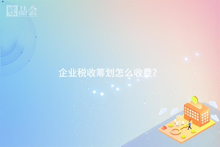 企业税收筹划怎么收费？
