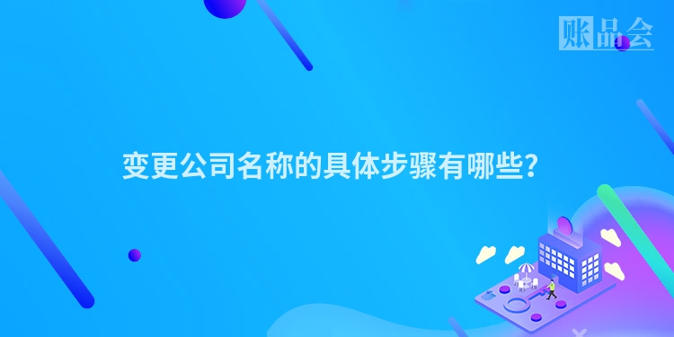 变更公司名称的具体步骤有哪些？