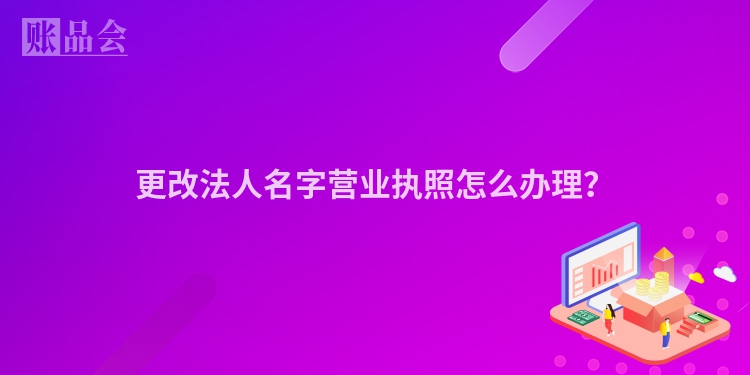 更改法人名字营业执照怎么办理？