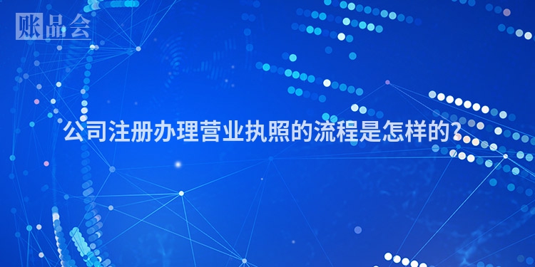 公司注册办理营业执照的流程是怎样的？