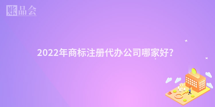 2022年商标注册代办公司哪家好？