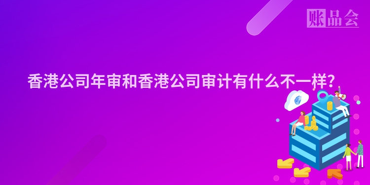 香港公司年审和香港公司审计有什么不一样？