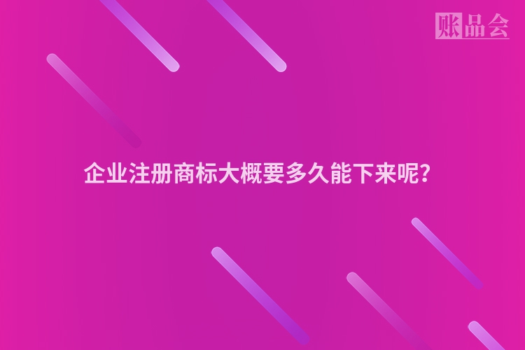 企业注册商标大概要多久能下来呢？