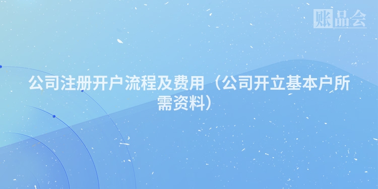公司注册开户流程及费用（公司开立基本户所需资料）