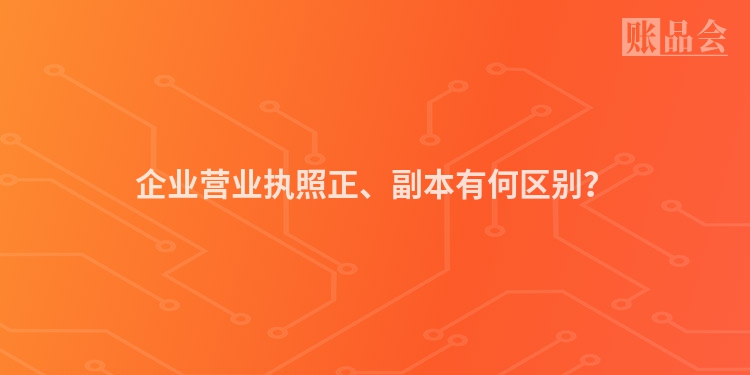 企业营业执照正、副本有何区别？