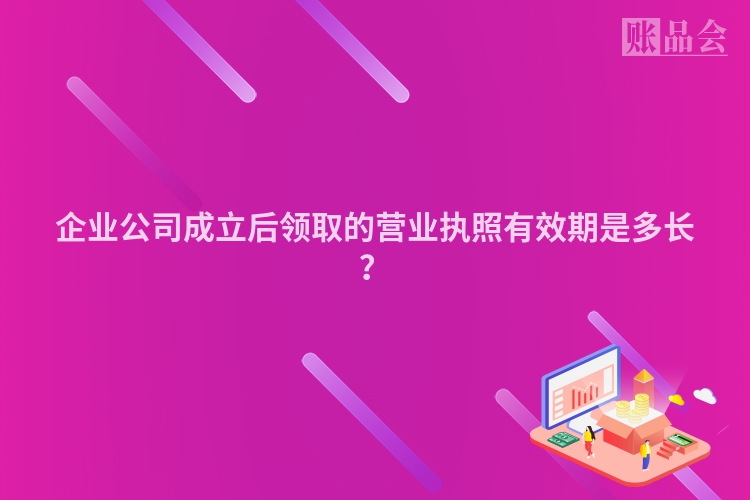 企业公司成立后领取的营业执照有效期是多长？