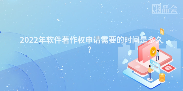 2022年软件著作权申请需要的时间是多久？