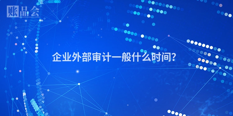 企业外部审计一般什么时间？
