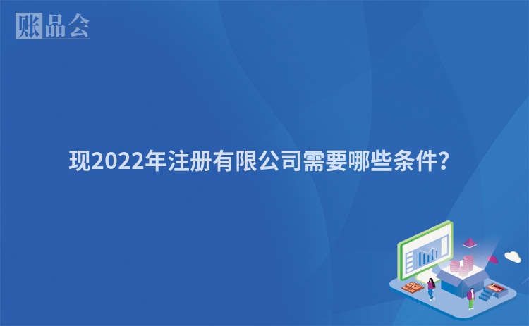 现2022年注册有限公司需要哪些条件?