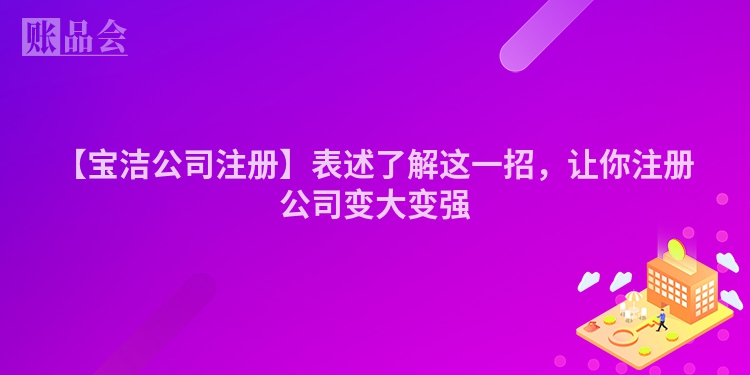 【宝洁公司注册】表述了解这一招，让你注册公司变大变强