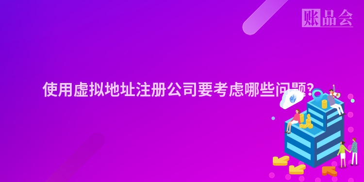 使用虚拟地址注册公司要考虑哪些问题？