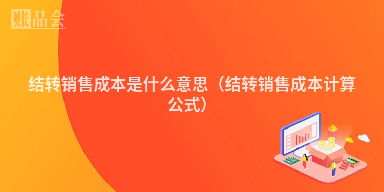 结转销售成本是什么意思（结转销售成本计算公式）