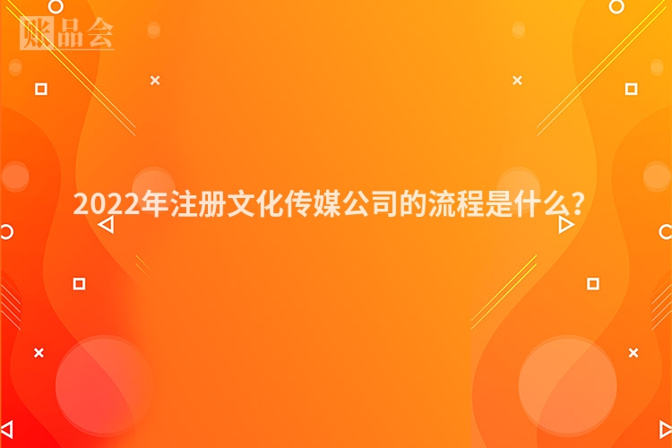 2022年注册文化传媒公司的流程是什么？
